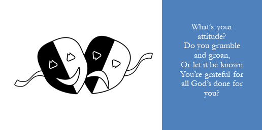 What’s your attitude?Do you grumble and groan,Or let it be knownYou’re grateful for all God’s done for you?