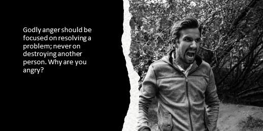 Godly anger should be focused on resolving a problem; never on destroying another person. Why are you angry?