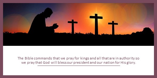 The Bible commands that we pray for kings and all that are in authority so we pray that God will bless our president and our nation for His glory.