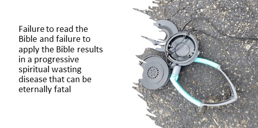 Failure to read the Bible and failure to apply the Bible results in a progressive spiritual wasting disease that can be eternally fatal