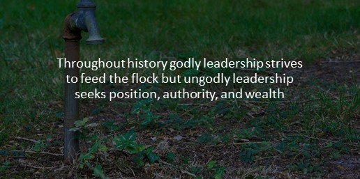 Throughout history godly leadership strives to feed the flock but ungodly leadership seeks position, authority, and wealth