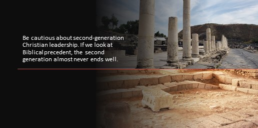 Be cautious about second-generation Christian leadership. If we look at Biblical precedent, the second generation almost never ends well.