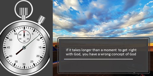If it takes longer than a moment to get right with God, you have a wrong concept of God
