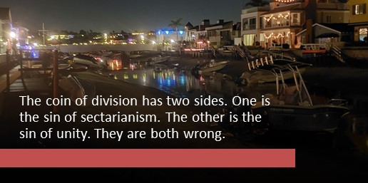 Because the coin of division has two sides. One is the sin of sectarianism. The other the sin of unity. They are both division and they are both wrong.