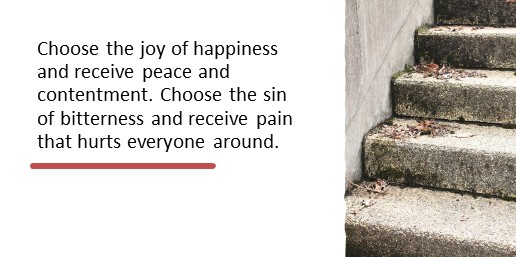 Choose the joy of happiness and receive peace and contentment. Choose the sin of bitterness and receive pain that hurts everyone around.