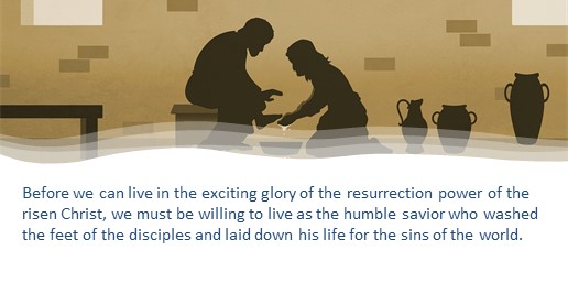 Before we can live in the exciting glory of the resurrection power of the risen Christ, we must be willing to live as the humble savior who washed the feet of the disciples and laid down his life for the sins of the world.