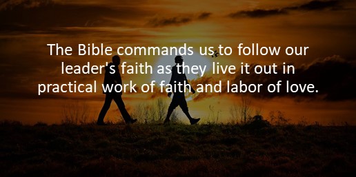 The Bible commands us to follow our leader's faith as they live it out in practical work of faith and labor of love.