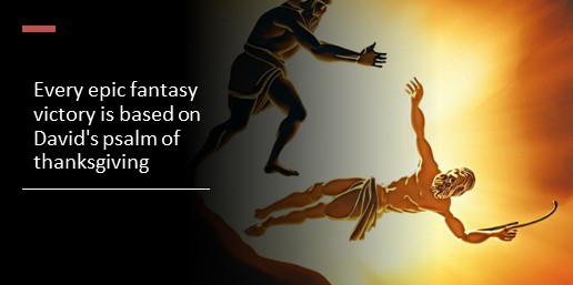 Every epic fantasy victory is based on David's psalm of thanksgiving