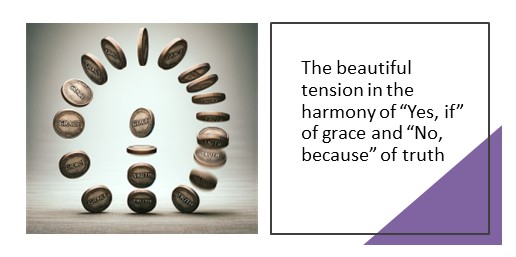 The beautiful tension in the harmony of “Yes, if” of grace and “No, because” of truth