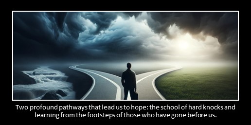 Two profound pathways that lead us to hope: the school of hard knocks and learning from the footsteps of those who have gone before us.