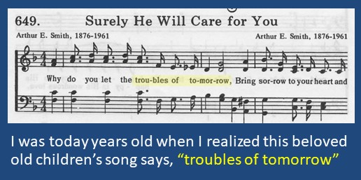 I was today years old when I realized this beloved old children’s song says, “troubles of tomorrow”