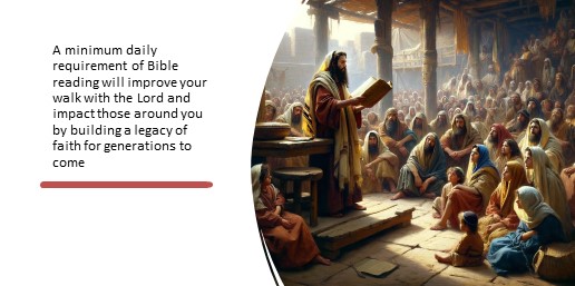 A minimum daily requirement of Bible reading will improve your walk with the Lord and impact those around you by building a legacy of faith for generations to come
