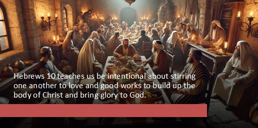 Hebrews 10 teaches us be intentional about stirring one another to love and good works to build up the body of Christ and bring glory to God.