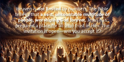 Heaven is not limited by numbers. The Bible tells us that a vast, uncountable multitude will be there, worshiping God forever. Jesus has prepared a place for all who trust in Him. The invitation is open—will you accept it?
