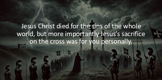 Jesus Christ died for the sins of the whole world, but more importantly Jesus’s sacrifice on the cross was for you personally.