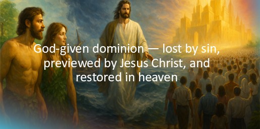 God-given dominion — lost by sin, previewed by Jesus Christ, and restored in heaven