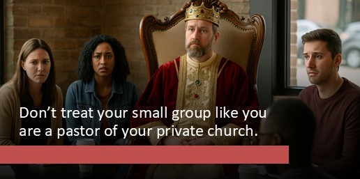 Don’t treat your small group like you are a pastor of your private church.