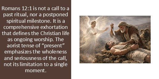 Romans 12:1 is not a call to a past ritual, nor a postponed spiritual milestone. It is a comprehensive exhortation that defines the Christian life as ongoing worship. The aorist tense of “present” emphasizes the wholeness and seriousness of the call, not its limitation to a single moment.