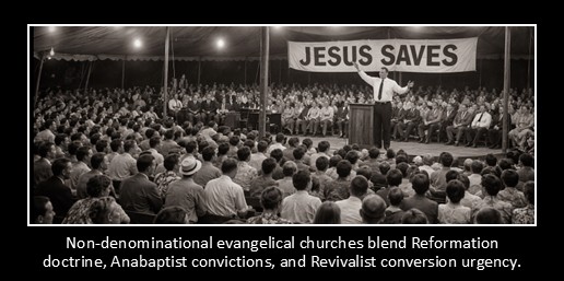 Non-denominational evangelical churches blend Reformation doctrine, Anabaptist convictions, and Revivalist conversion urgency.
