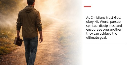 As Christians trust God, obey His Word, pursue spiritual disciplines, and encourage one another, they can achieve the ultimate goal.