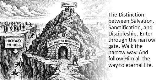 The Distinction between Salvation, Sanctification, and Discipleship: Enter through the narrow gate. Walk the narrow way. And follow Him all the way to eternal life.