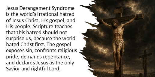 Jesus Derangement Syndrome is the world’s irrational hatred of Jesus Christ, His gospel, and His people. Scripture teaches that this hatred should not surprise us, because the world hated Christ first. The gospel exposes sin, confronts religious pride, demands repentance, and declares Jesus as the only Savior and rightful Lord.